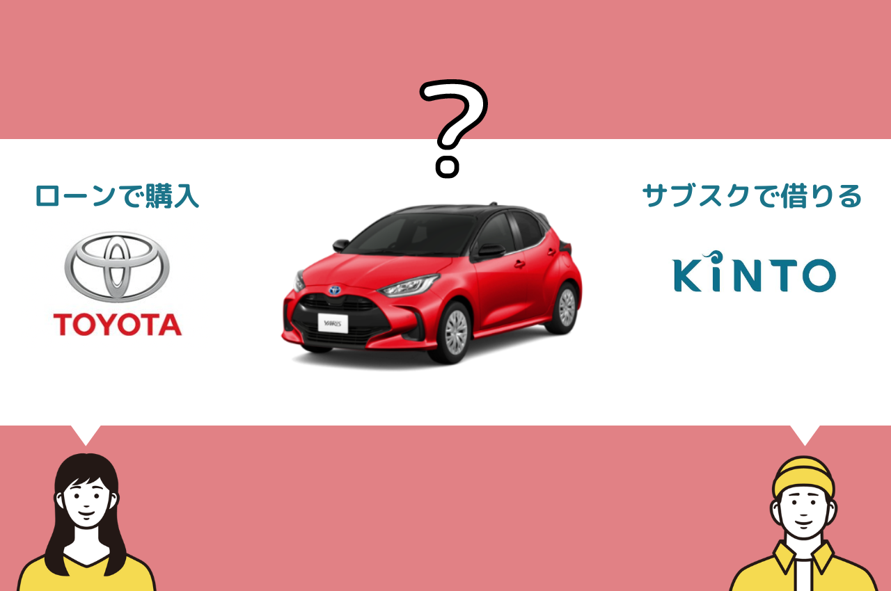 トヨタのヤリスはKINTOと購入(ローン)どっちがお得？費用、月額、納車など徹底比較